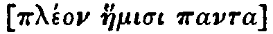 Greek: ple&oacute;n haemisi panta
