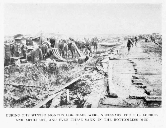DURING THE WINTER MONTHS LOG-ROADS WERE NECESSARY FOR THE LORRIES
AND ARTILLERY, AND EVEN THESE SANK IN THE BOTTOMLESS MUD