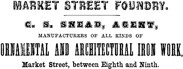 MARKET STREET FOUNDRY. C. S. SNEAD, AGENT, MANUFACTURERS OF ALL KINDS OF
ORNAMENTAL AND ARCHITECTURAL IRON WORK, Market Street, between Eighth and Ninth.