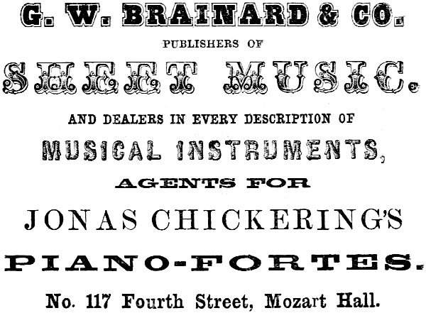 G. W. BRAINARD & CO. PUBLISHERS OF SHEET MUSIC.
AND DEALERS IN EVERY DESCRIPTION OF MUSICAL INSTRUMENTS, AGENTS FOR JONAS CHICKERING’S PIANO-FORTES.
No. 117 Fourth Street, Mozart Hall.