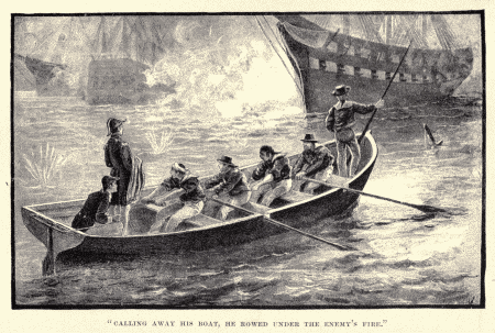 "CALLING AWAY HIS BOAT, HE ROWED UNDER THE ENEMY'S
FIRE."