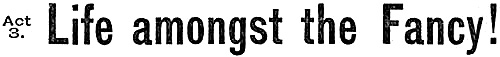 Act 3. Life amongst the Fancy!