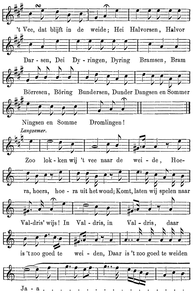 &rsquo;t Vee, dat blijft in de weide; Hei Halvorsen, Halvor  Dar - sen, Dei Dy - ringen, Dyring Bramsen, Bram  B&ouml;rresen, B&ouml;ring Bundersen, Dunder Dangsen en Sommer  Ningsen en Somme Dromlingen!  Langzamer.  Zoo lok - ken wij &rsquo;t vee naar de wei - de, Hoe-  ra, hoera, hoe - ra uit het woud; Komt, laten wij spelen naar  Val-dris&rsquo; wijs! In Val - dris, in Val - dris, daar  is &rsquo;t zoo goed te wei - den, Daar is &rsquo;t zoo goed te weiden  Ja - a . . . . . . . . . . . . . . . .