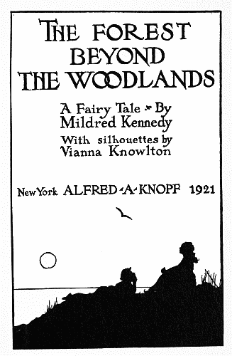 The FOREST
BEYOND
THE WOODLANDS

A Fairy Tale By
Mildred Kennedy

With silhouettes by
Vianna Knowlton

New York ALFRED·A·KNOPF 1921