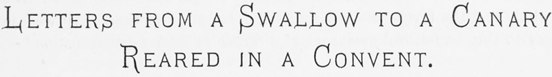 LETTERS FROM A SWALLOW TO A CANARY REARED
IN A CONVENT.